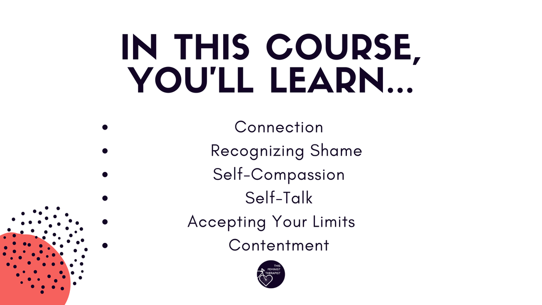 In this course, you'll learn... 1) Connection; 2) Recognizing shame; 3) Self-compassion; 4) Self-talk; 5) Accepting your limits; 6) Contentment